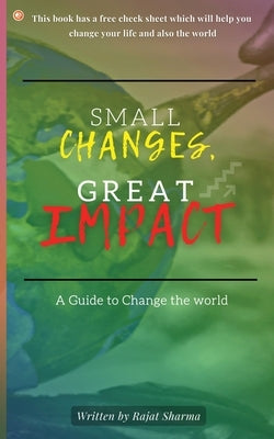 Small Changes, Great Impact: A guide to change the world by Sharma, Rajat