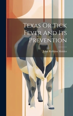 Texas Or Tick Fever And Its Prevention by Mohler, John Robbins