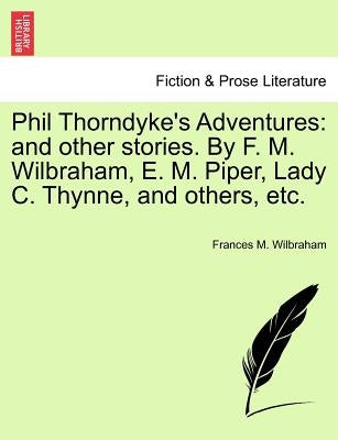 Phil Thorndyke's Adventures: And Other Stories. by F. M. Wilbraham, E. M. Piper, Lady C. Thynne, and Others, Etc. by Wilbraham, Frances M.