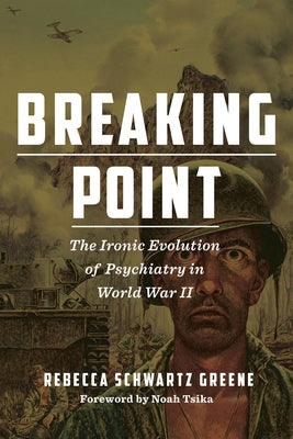 Breaking Point: The Ironic Evolution of Psychiatry in World War II by Schwartz Greene, Rebecca