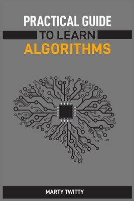 Practical Guide to Learn Algorithms: Master Algorithmic Problem-Solving Techniques (2024 Guide for Beginners) by Twitty, Marty