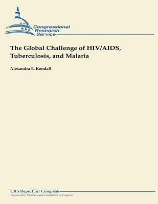 The Global Challenge of HIV/AIDS, Tuberculosis, and Malaria by Kendall, Alexandra E.