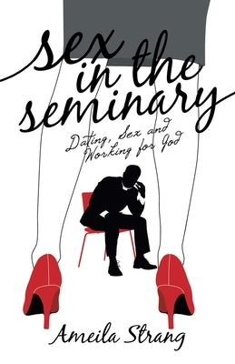 Sex in the Seminary: Dating, Sex and Working for God by Strang, Ameila