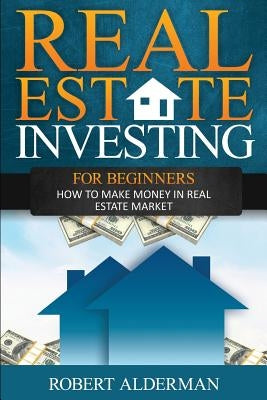 Real Estate Investing For Beginners: How to Make Money in Real Estate Market by Alderman, Robert