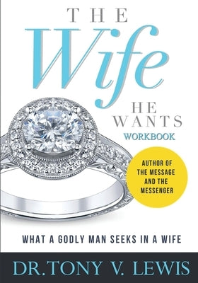 The Wife He Wants Workbook: What A Godly Man Seeks In A Wife by Lewis, Tony V.