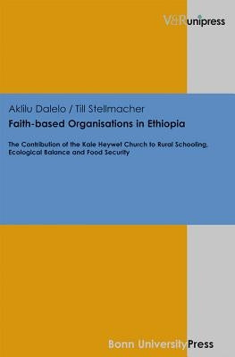 Faith-Based Organisations in Ethiopia: The Contribution of the Kale Heywet Church to Rural Schooling, Ecological Balance and Food Security by Dalelo, Aklilu