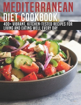 Mediterranean Diet Cookbook: 400+ Vibrant, Kitchen-Tested Recipes For Living And And Eating Well Every Day by Grant, Shannon