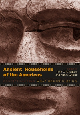 Ancient Households of the Americas: Conceptualizing What Households Do by Douglass, John G.