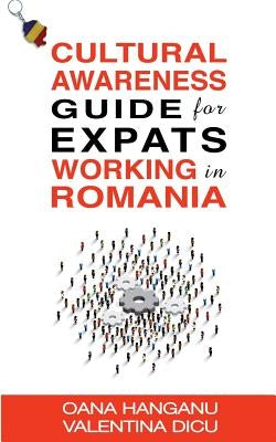 Cultural Awareness Guide For Expats Working in Romania by Dicu, Valentina