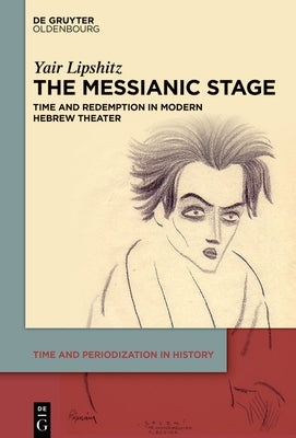 The Messianic Stage: Time and Redemption in Modern Hebrew Theatre by Lipshitz, Yair