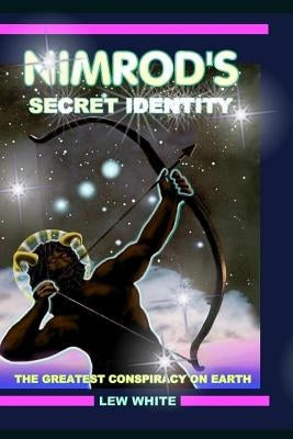 Nimrod's Secret Identity: The Greatest Conspiracy On Earth by White, Lew