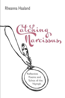 Catching Narcissus: Reflective Poems & Echos of the Nymph by Haaland, Rheanna