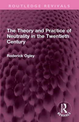 The Theory and Practice of Neutrality in the Twentieth Century by Ogley, Roderick