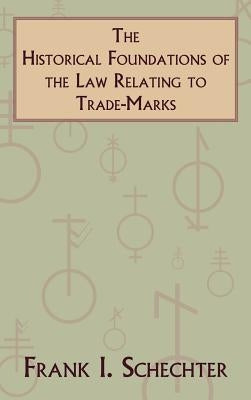 The Historical Foundations of the Law Relating to Trade-Marks by Schechter, Frank I.