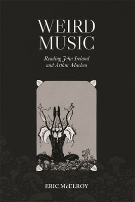 Weird Music: Reading John Ireland and Arthur Machen by McElroy, Eric