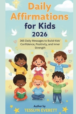 Daily Affirmations For Kids 2026: 365 Daily Messages to Build Kids' Confidence, Positivity, and Inner Strength by Everett, Tesslyn