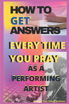 How to Get Answers Every Time You Pray... As a Performing Artist by Hoffman, Victoria Tori Tellem