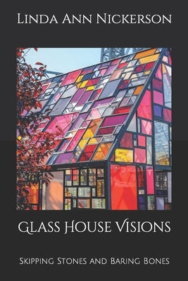 Glass House Visions: Skipping Stones and Baring Bones by Nickerson, Linda Ann