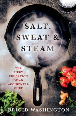 Salt, Sweat & Steam: The Fiery Education of an Accidental Chef by Washington, Brigid