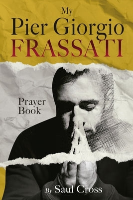 My Pier Giorgio Frassati Prayer Book by Cross, Saul