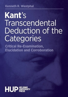 Kant's Transcendental Deduction of the Categories: Critical Re-Examination, Elucidation, and Corroboration by Westphal, Kenneth R.