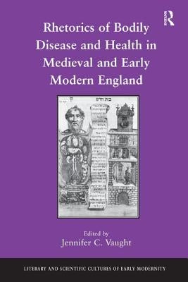 Rhetorics of Bodily Disease and Health in Medieval and Early Modern England by Vaught, Jennifer C.