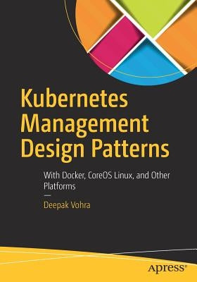 Kubernetes Management Design Patterns: With Docker, Coreos Linux, and Other Platforms by Vohra, Deepak