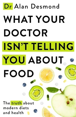 What Your Doctor Isn't Telling You about Food: The Truth about Modern Diets and Health by Desmond, Alan