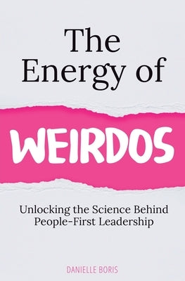The Energy of Weirdos: Unlocking the Science Behind People-First Leadership by Boris, Danielle