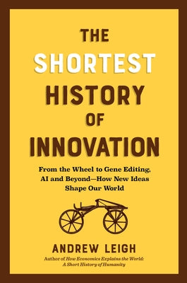 The Shortest History of Innovation: From the Wheel to Gene Editing, Ai, and Beyond - How New Ideas Shape Our World by Leigh, Andrew
