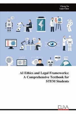 AI Ethics and Legal Frameworks: A Comprehensive Textbook for STEM Students by Xu, Cheng