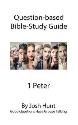 Question-based Bible Study Guide -- 1 Peter: Good Questions Have Groups Talking by Hunt, Josh