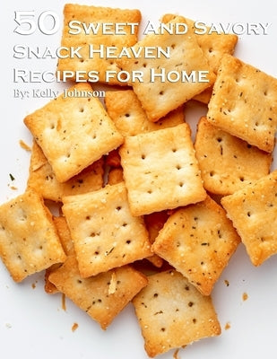 50 Sweet and Savory Snack Heaven Recipes for Home by Johnson, Kelly