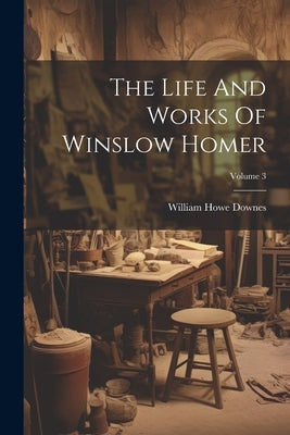The Life And Works Of Winslow Homer; Volume 3 by Downes, William Howe