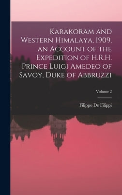 Karakoram and Western Himalaya, 1909, an Account of the Expedition of H.R.H. Prince Luigi Amedeo of Savoy, Duke of Abbruzzi; Volume 2 by De Filippi, Filippo 1869-1938