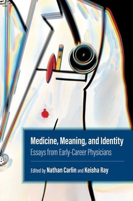 Medicine, Meaning, and Identity: Essays from Early-Career Physicians by Ray, Keisha