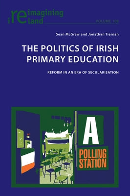 The Politics of Irish Primary Education; Reform in an Era of Secularisation by Maher, Eamon