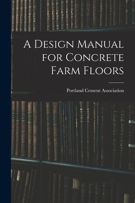 A Design Manual for Concrete Farm Floors by Portland Cement Association