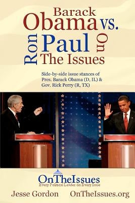 Ron Paul vs. Barack Obama On The Issues: Side-by-side issue stances of Pres. Obama and Rep. Paul by Gordon, Jesse