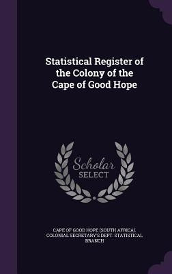 Statistical Register of the Colony of the Cape of Good Hope by Cape of Good Hope (South Africa) Coloni