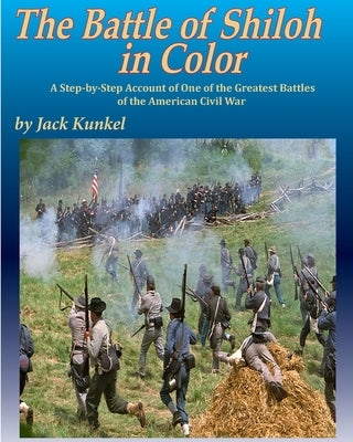 The Battle of Shiloh in Color: A Step-by-Step Account of One of the Greatest Battles of the Civil War by Kunkel, Jack L.