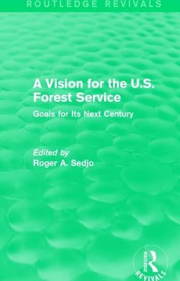 A Vision for the U.S. Forest Service: Goals for Its Next Century by Sedjo, Roger A.