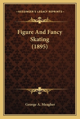 Figure And Fancy Skating (1895) by Meagher, George A.