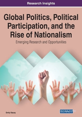Global Politics, Political Participation, and the Rise of Nationalism: Emerging Research and Opportunities, 1 volume by Stacey, Emily