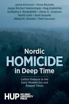 Nordic Homicide in Deep Time: Lethal Violence in the Early Modern Era and Present Times by Kivivuori, Janne