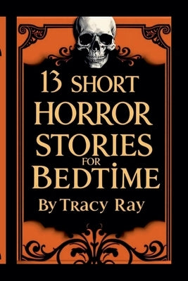 13 Short Horror Stories For Bedtime by Ray, Tracy
