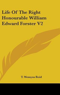 Life Of The Right Honourable William Edward Forster V2 by Reid, T. Wemyss