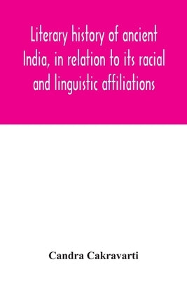Literary history of ancient India, in relation to its racial and linguistic affiliations by Cakravarti, Candra