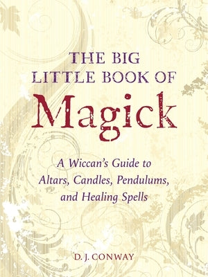 The Big Little Book of Magick: A Wiccan's Guide to Altars, Candles, Pendulums, and Healing Spells by Conway, D. J.