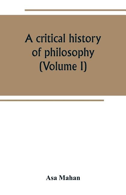 A critical history of philosophy (Volume I) by Mahan, Asa